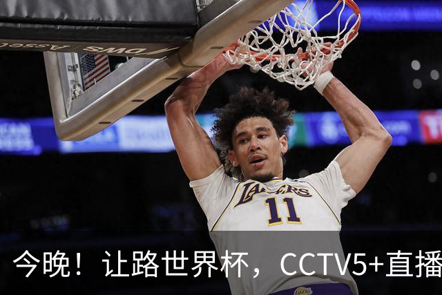 今晚！让路世界杯，CCTV5+直播中国男篮VS荷兰，NBA球员杨瀚森归队